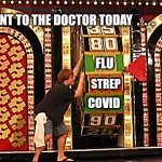 Went to the doctor today . . . | WENT TO THE DOCTOR TODAY  .  .  . FLU; STREP; COVID | image tagged in price is right wheel | made w/ Imgflip meme maker