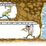 just wanted to make you feel motivated to reach your dreams | PEOPLE WHO STILL WORK HARD ON THEIR DREAMS; POPULARITY; PEOPLE WHO JUST QUIT ON THEIR DREAMS | image tagged in never give up | made w/ Imgflip meme maker