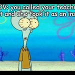 maybe you did this once | POV: you called your teacher goat and she took it as an insult | image tagged in squidward face | made w/ Imgflip meme maker