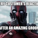100 truth | EVERY CUSTOMER'S REACTION; AFTER AN AMAZING GROOM | image tagged in deadpool - gasp | made w/ Imgflip meme maker