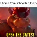 Open The Gates | When you get home from school but the door is locked: | image tagged in open the gates,bowser,mario bros movie,memes,funny,mario | made w/ Imgflip meme maker