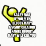 downvoted and viewed gif | SCARY FACT
IF YOU PLAY BLOODY MARY
A SCARY CREATURE NAMED BLOODY MARY WILL KILL YOU | image tagged in gifs,memes,aol | made w/ Imgflip video-to-gif maker