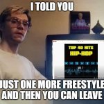 Freestyle Dahmer | I TOLD YOU; JUST ONE MORE FREESTYLE AND THEN YOU CAN LEAVE | image tagged in dahmer | made w/ Imgflip meme maker