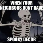 finally. a spooky meme | WHEN YOUR NEIGHBORS DONT HAVE; SPOOKY DECOR | image tagged in mad skeleton | made w/ Imgflip meme maker