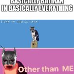 batman in everything | BASICALLY BATMAN IN BASICALLY EVERYTHING | image tagged in i see no god up here,batman | made w/ Imgflip meme maker
