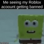 idk | Me seeing my Roblox acoount getting banned | image tagged in gifs,roblox,spongebob,funny memes,banned from roblox | made w/ Imgflip video-to-gif maker