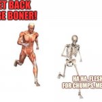 Get back here! | GET BACK HERE BONER! HA HA. FLESH IS FOR CHUMPS, MEATBAG! | image tagged in todo dia isso,this is not okie dokie,skeleton,running | made w/ Imgflip meme maker