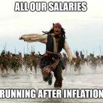 Jack sparow | ALL OUR SALARIES; RUNNING AFTER INFLATION | image tagged in jack sparow | made w/ Imgflip meme maker