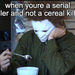 sadge | when youre a serial killer and not a cereal killer | image tagged in sad michael myers | made w/ Imgflip meme maker