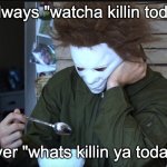 sadge2 | its always "watcha killin today?" never "whats killin ya today?" | image tagged in sad michael myers | made w/ Imgflip meme maker
