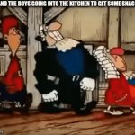 image title | ME AND THE BOYS GOING INTO THE KITCHEN TO GET SOME SNACKS | image tagged in gifs,oof,child abuse,the most interesting man in the world,tuxedo winnie the pooh,upvote begging | made w/ Imgflip video-to-gif maker