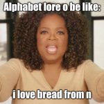 Just got the idea from Deviantart ( ͡° ͜ʖ ͡°) | Alphabet lore o be like:; i love bread from n | image tagged in i love bread | made w/ Imgflip meme maker