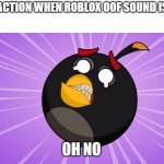 Bomb is scared | MY REACTION WHEN ROBLOX OOF SOUND IS GONE; OH NO | image tagged in scared bomb | made w/ Imgflip meme maker