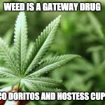 Marijuana is a gateway drug | WEED IS A GATEWAY DRUG; TO TACO DORITOS AND HOSTESS CUPCAKES | image tagged in marijuana,doritos,cupcakes,cannabis,pot | made w/ Imgflip meme maker