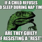 Got this from Among Us Daddy Mod SSundee. | IF A CHILD REFUSES TO SLEEP DURING NAP TIME, ARE THEY GUILTY OF RESISTING A "REST"? | image tagged in dino think dinossauro pensador,memes | made w/ Imgflip meme maker