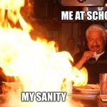 You know it’s a good template when it takes you five seconds to think of something | ME AT SCHOOL; MY SANITY | image tagged in watch it burn,school,fire,insanity,funny memes | made w/ Imgflip meme maker