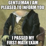 Formal frog | GENTLEMAN I AM PLEASED TO INFORM YOU; I PASSED MY FIRST MATH EXAM | image tagged in formal frog | made w/ Imgflip meme maker