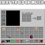 every 7 yr old | EVERY 7YR OLD ON IMGFLIP: | image tagged in minecraft inventory,memes,funny,so true memes,true,relatable | made w/ Imgflip meme maker