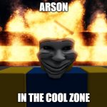 arson in the cool zone | ARSON; IN THE COOL ZONE | image tagged in troll arson | made w/ Imgflip meme maker