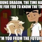 Giving advice | YOUNG DRAGON, THE TIME HAS COME FOR YOU TO KNOW THE TRUTH; I'M YOU FROM THE FUTURE | image tagged in giving advice | made w/ Imgflip meme maker