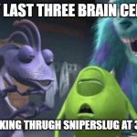 my last three brain cells | MY LAST THREE BRAIN CELLS; LOOKING THRUGH SNIPERSLUG AT 3AM | image tagged in my last three brain cells | made w/ Imgflip meme maker