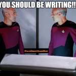Picard staring at himself | YOU SHOULD BE WRITING!!! | image tagged in picard staring at himself | made w/ Imgflip meme maker