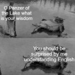 I mean, c'mon guys, It's a German Tank! | O Panzer of the Lake what is your wisdom; You should be surprised by me understanding English | image tagged in panzer of the lake | made w/ Imgflip meme maker