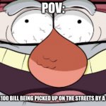 uH- OhH | POV:; YOU'RE A $100 BILL BEING PICKED UP ON THE STREETS BY A STRANGER | image tagged in grunkle stan laughing | made w/ Imgflip meme maker