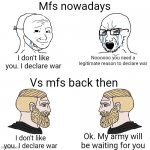 The truth | I don't like you. I declare war Noooooo you need a legitimate reason to declare war I don't like you. I declare war Ok. My army will be wait | image tagged in crying wojak / i know chad meme | made w/ Imgflip meme maker
