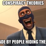 Success Spy (TF2) | CONSPIRACY THEORIES; ARE MADE BY PEOPLE HIDING THE TRUTH | image tagged in success spy tf2 | made w/ Imgflip meme maker