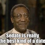 Sedate | Sedate is really the best kind of a date. | image tagged in bill cosby | made w/ Imgflip meme maker