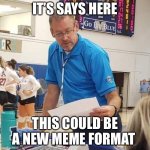 “It says here” guy | IT’S SAYS HERE; THIS COULD BE A NEW MEME FORMAT | image tagged in it says here guy | made w/ Imgflip meme maker