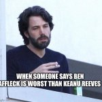 Ben Affleck smoking (real_ | WHEN SOMEONE SAYS BEN AFFLECK IS WORST THAN KEANU REEVES | image tagged in ben affleck smoking real_,keanu reeves | made w/ Imgflip meme maker