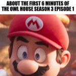 Its a me, Chris Pratt! Lets a watch The Owl House season 3! | WHEN IM ON R/THEOWLHOUSE AND YET I CANT POST ANYTHING ABOUT THE FIRST 6 MINUTES OF THE OWL HOUSE SEASON 3 EPISODE 1 | image tagged in movie mario looking concerned,mario,the owl house | made w/ Imgflip meme maker