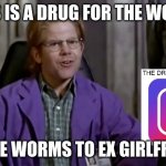 Brain Candy | THIS IS A DRUG FOR THE WORLD; TO GIVE WORMS TO EX GIRLFRIENDS | image tagged in worms | made w/ Imgflip meme maker