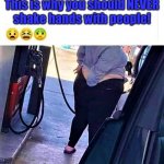 scratch the ass while pumping gas | This is why you should NEVER
shake hands with people! Angel Soto | image tagged in funny meme,fat woman,fat girl,gas station,scratch,ass | made w/ Imgflip meme maker