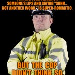 Policeman | PUTTING YOUR FINGER ON SOMEONE'S LIPS AND SAYING "SHHH... NOT ANOTHER WORD." IS SUPER-ROMANTIC. BUT  THE  COP  DIDN'T  THINK  SO. | image tagged in uk policeman,finger on lips,say shhh,romantic,cop not so,fun | made w/ Imgflip meme maker