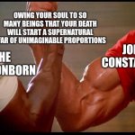 Dillion, you son of a bitch | OWING YOUR SOUL TO SO MANY BEINGS THAT YOUR DEATH WILL START A SUPERNATURAL WAR OF UNIMAGINABLE PROPORTIONS; JOHN CONSTANTINE; THE DRAGONBORN | image tagged in dillion you son of a bitch | made w/ Imgflip meme maker
