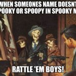 Rattle em boys! | WHEN SOMEONES NAME DOESNT SAY SPOOKY OR SPOOPY IN SPOOKY MONTH; RATTLE 'EM BOYS! | image tagged in rattle em boys,spooky month,spooktober,skeleton | made w/ Imgflip meme maker