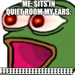 Relatable | ME: SITS IN QUIET ROOM MY EARS:; EEEEEEEEEEEEEEEEEEEEEEE | image tagged in pepe poggers | made w/ Imgflip meme maker