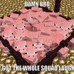 damn bro you got the whole squad laughing