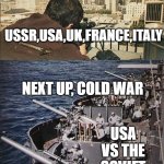 Assasination chain extended | WW2; N**I GERMANY; UK,FRANCE; CECHOSLOVAKIA,
POLAND; N*ZI GERMANY; USSR,USA,UK,FRANCE,ITALY; NEXT UP, COLD WAR; USA VS THE SOVIET UNION; PEOPLE GETTING TIRED OF THIS WAR SHIT | image tagged in wars | made w/ Imgflip meme maker