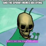 I haven't seen a lot of spooky memes this month | WHEN WE’RE A WEEK INTO SPOOKTOBER AND THE SPOOKY MEMES ARE DYING: | image tagged in don't let the flame die out | made w/ Imgflip meme maker