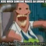 Lol | LITTLE KIDS WHEN SOMEONE MAKES AN AMONG US JOKE: | image tagged in high-pitched demonic screeching,memes,funny,among us,cringe | made w/ Imgflip meme maker