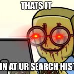 SEARCH HISTORY | THATS IT; LOOKIN AT UR SEARCH HISTORY | image tagged in nerdygoer | made w/ Imgflip meme maker