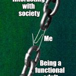 Barely holding things together | Interacting 
with 
society; Me; Being a
functional 
adult | image tagged in barely holding it together | made w/ Imgflip meme maker
