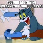 Tom with a Gun | YOUTUBE ADS SAYING HOW ANNOYING YOUTUBE ADS ARE | image tagged in tom with a gun | made w/ Imgflip meme maker