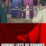 never thought of it like that | FAT AMERICAN PEOPLE; RICH BRITISH PEOPLE; HAVING LOTS OF POUNDS | image tagged in uchiha and senju meme template,why are you reading this,barney will eat all of your delectable biscuits | made w/ Imgflip meme maker
