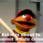 Ernie is about to commit a hate crime meme