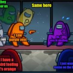 Really weird conversation | I, wish they could hear us; Same here; Guys, Purple is sus; I saw purple vent; No, I was in medbay; I have a weird feeling It's orange; I just want this meme on the front page | image tagged in among us blame | made w/ Imgflip meme maker